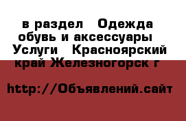  в раздел : Одежда, обувь и аксессуары » Услуги . Красноярский край,Железногорск г.